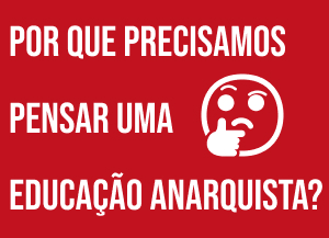 "Imagem com fundo vermelho e texto branco que pergunta: 'Por que precisamos pensar uma educação anarquista?'. Do lado direito do texto, há um ícone de rosto pensativo com a mão no queixo."